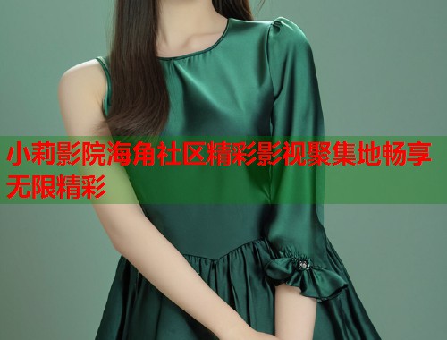 小莉影院海角社区精彩影视聚集地畅享无限精彩  第1张