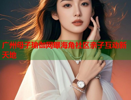 广州母子瑜伽网曝海角社区亲子互动新天地  第1张