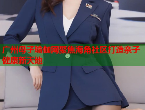 广州母子瑜伽网聚焦海角社区打造亲子健康新天地  第1张