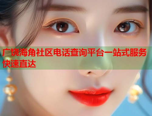 广饶海角社区电话查询平台一站式服务快速直达  第1张