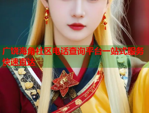 广饶海角社区电话查询平台一站式服务快速直达  第2张