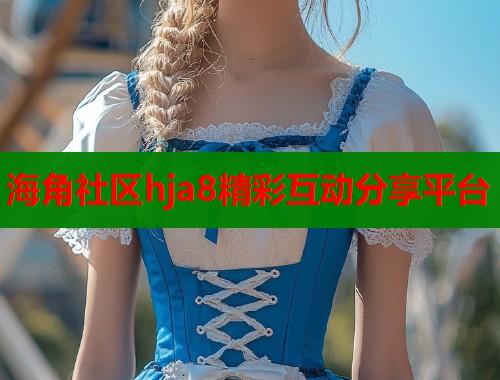 海角社区hja8精彩互动分享平台  第1张