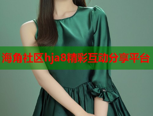海角社区hja8精彩互动分享平台  第2张