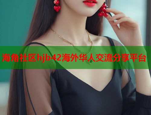 海角社区hjb42海外华人交流分享平台  第2张