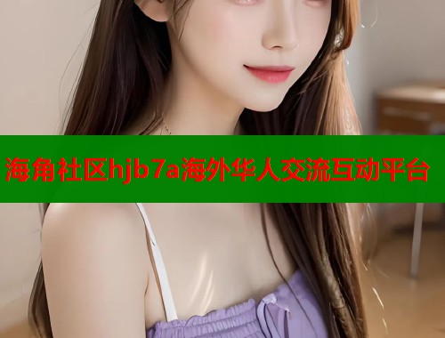 海角社区hjb7a海外华人交流互动平台  第1张