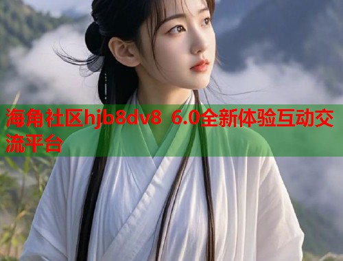 海角社区hjb8dv8 6.0全新体验互动交流平台  第1张
