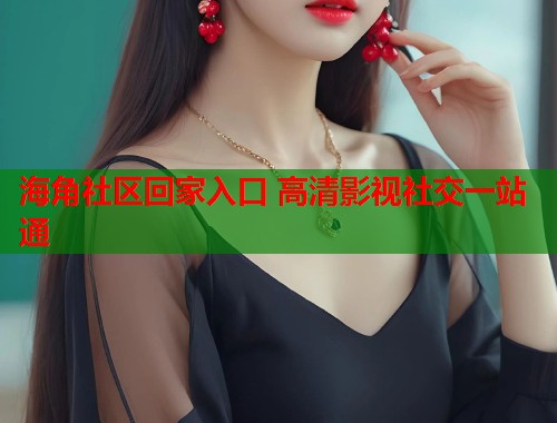 海角社区回家入口 高清影视社交一站通  第1张