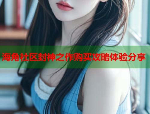 海角社区封神之作购买攻略体验分享  第1张
