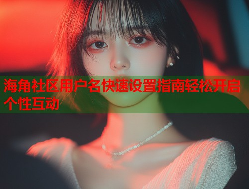 海角社区用户名快速设置指南轻松开启个性互动  第1张