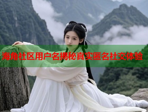 海角社区用户名揭秘真实匿名社交体验  第1张