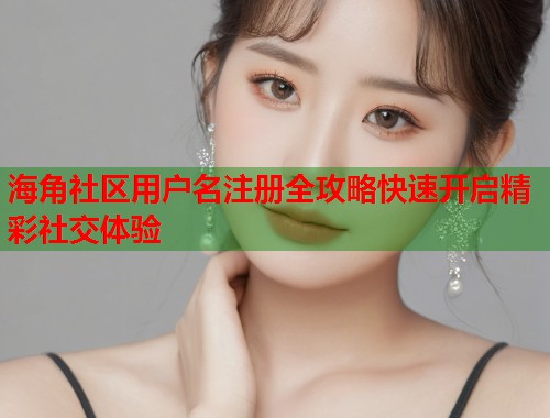 海角社区用户名注册全攻略快速开启精彩社交体验  第2张