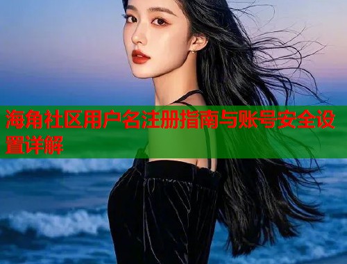海角社区用户名注册指南与账号安全设置详解  第1张
