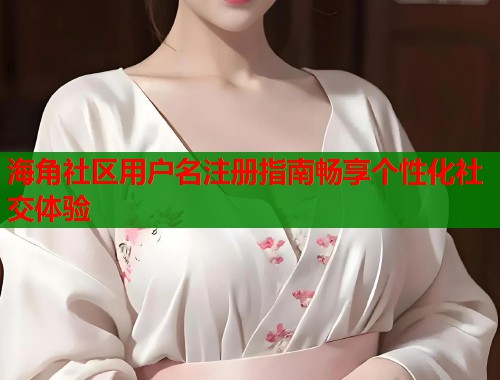 海角社区用户名注册指南畅享个性化社交体验  第1张