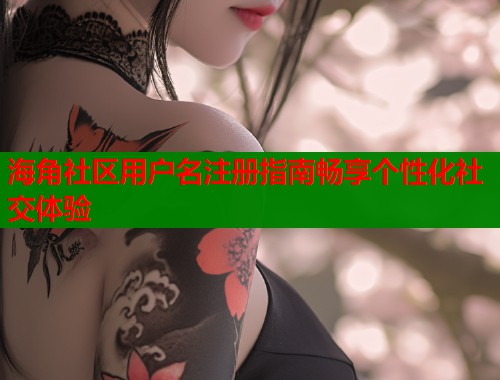 海角社区用户名注册指南畅享个性化社交体验  第2张