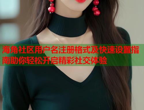 海角社区用户名注册格式及快速设置指南助你轻松开启精彩社交体验  第1张