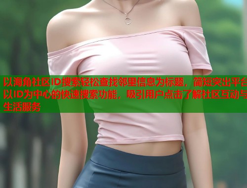 以海角社区ID搜索轻松查找邻里信息为标题，简短突出平台以ID为中心的快速搜索功能，吸引用户点击了解社区互动与生活服务  第2张