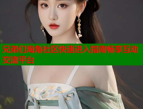 兄弟们海角社区快速进入指南畅享互动交流平台  第1张