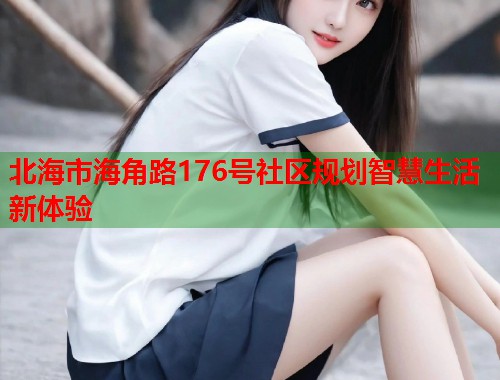 北海市海角路176号社区规划智慧生活新体验  第2张