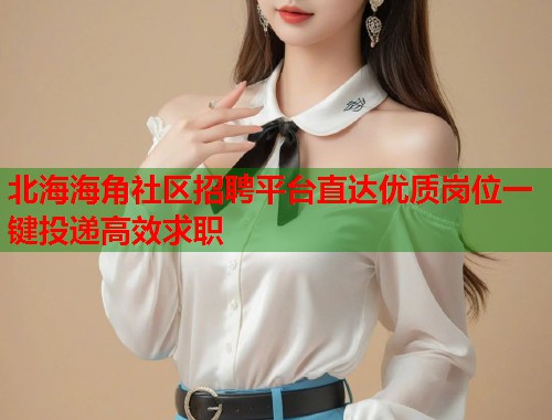 北海海角社区招聘平台直达优质岗位一键投递高效求职  第1张