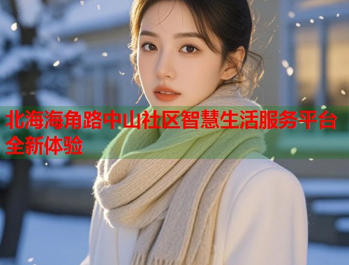 北海海角路中山社区智慧生活服务平台全新体验  第2张