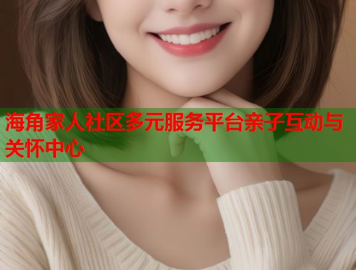 海角家人社区多元服务平台亲子互动与关怀中心  第1张