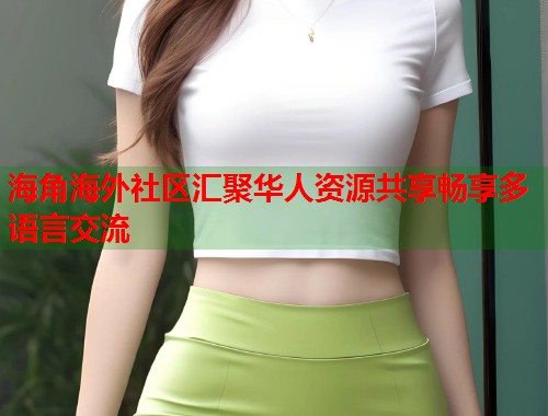 海角海外社区汇聚华人资源共享畅享多语言交流  第1张