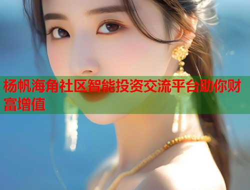 杨帆海角社区智能投资交流平台助你财富增值  第1张