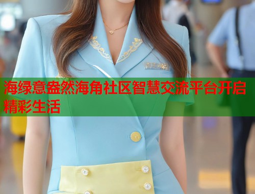 海绿意盎然海角社区智慧交流平台开启精彩生活  第1张