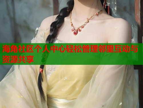 海角社区个人中心轻松管理邻里互动与资源共享  第1张