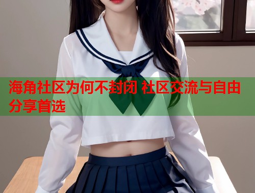 海角社区为何不封闭 社区交流与自由分享首选  第1张