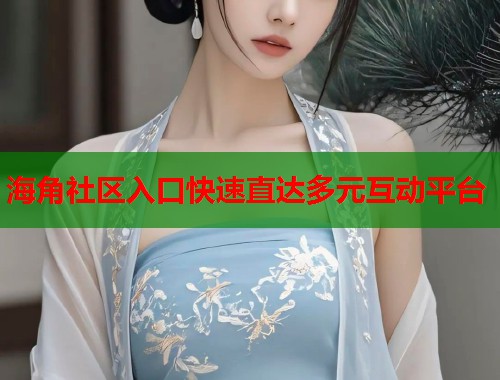 海角社区入口快速直达多元互动平台  第1张