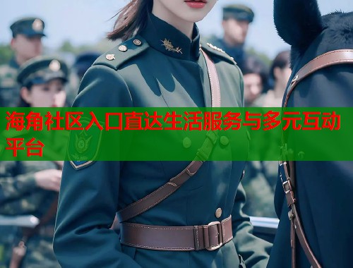 海角社区入口直达生活服务与多元互动平台  第2张