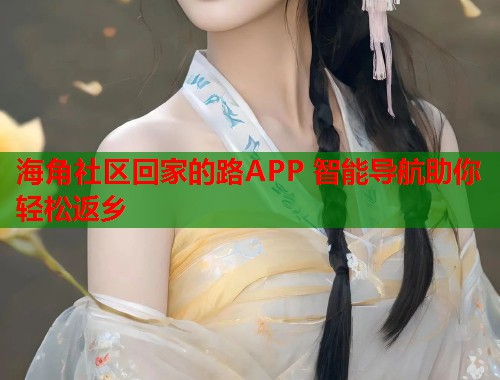 海角社区回家的路APP 智能导航助你轻松返乡  第1张