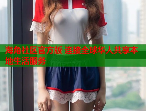 海角社区官方版 连接全球华人共享本地生活服务  第1张