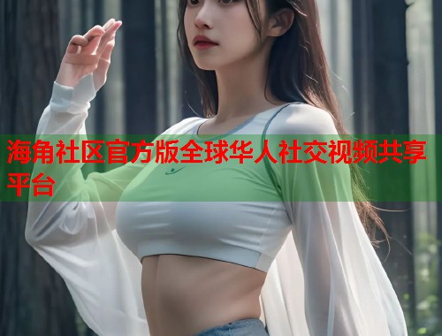海角社区官方版全球华人社交视频共享平台  第1张