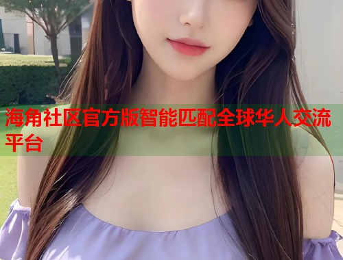 海角社区官方版智能匹配全球华人交流平台  第1张
