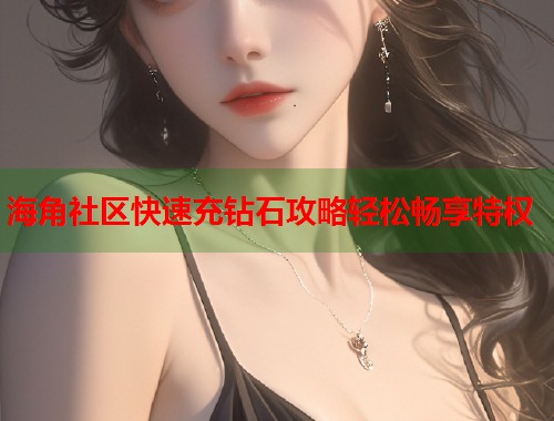 海角社区快速充钻石攻略轻松畅享特权  第1张