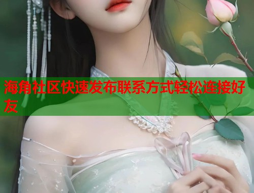 海角社区快速发布联系方式轻松连接好友  第1张