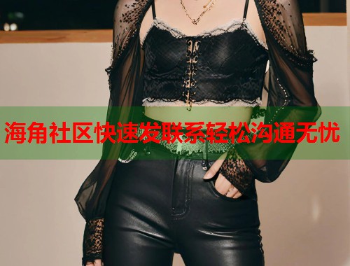 海角社区快速发联系轻松沟通无忧  第1张