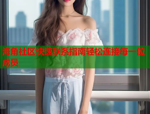 海角社区快速联系指南轻松连接每一位成员  第1张