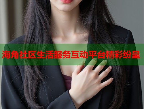 海角社区生活服务互动平台精彩纷呈  第1张