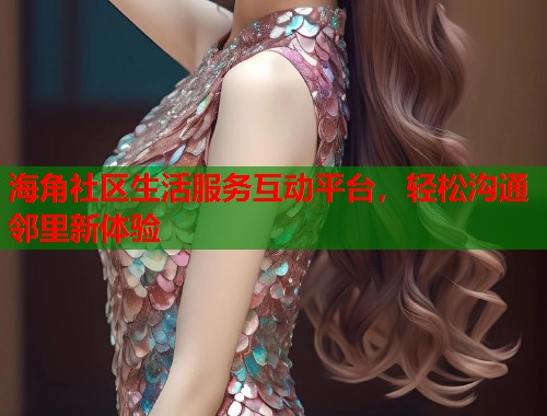 海角社区生活服务互动平台，轻松沟通邻里新体验  第2张