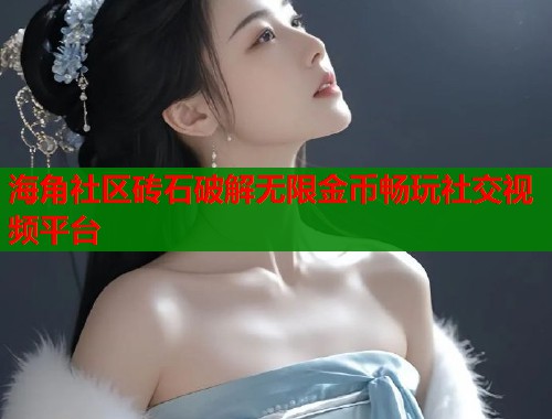 海角社区砖石破解无限金币畅玩社交视频平台  第1张