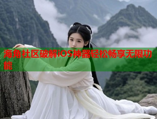 海角社区破解iOS神器轻松畅享无限功能  第1张