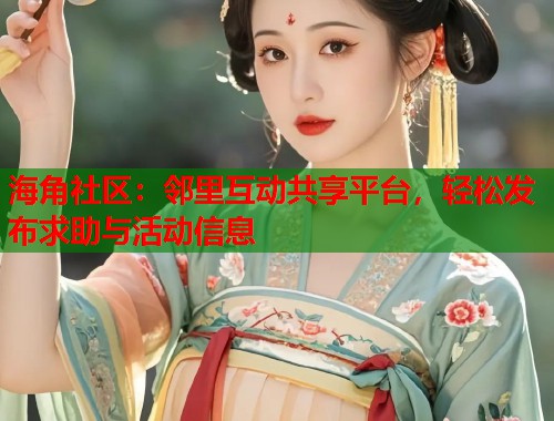 海角社区：邻里互动共享平台，轻松发布求助与活动信息  第1张