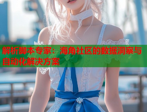 解析脚本专家：海角社区的数据洞察与自动化解决方案  第2张